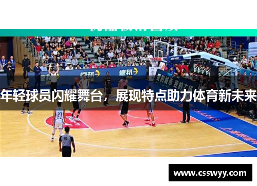 年轻球员闪耀舞台,展现特点助力体育新未来