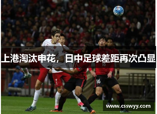 上港淘汰申花,日中足球差距再次凸显